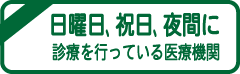 日曜日、祝日、夜間に診療を行っている医療機関