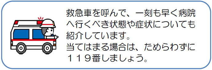 救急車を呼んで、一刻も早く病院へ行くべき状態や症状についても紹介しています。当てはまる場合は、ためらわずに119番しましょう。