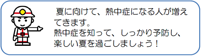 夏に向けて、熱中症になる人が増えてきます。熱中症を知って、しっかり予防し、楽しい夏を過ごしましょう。