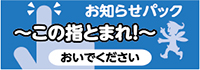 お知らせパック　～この指とまれ！～　おいでくださ