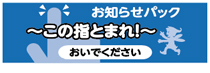 お知らせパック〜この指とまれ！〜おいでください