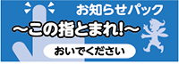 お知らせパック～この指とまれ！～おいでください