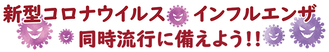 新型コロナウイルス　インフルエンザ　同時流行に備えよう!!