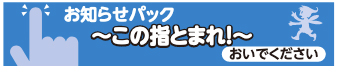 お知らせパック～この指とまれ！～おいでください