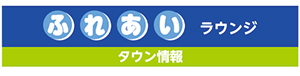 ふれあいラウンジ　タウン情報