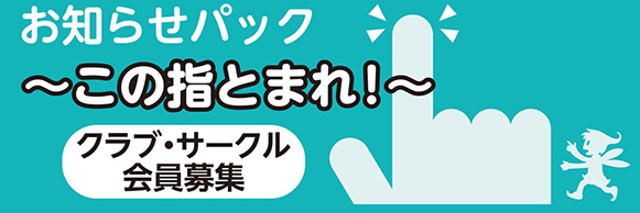 お知らせパック　～この指とまれ！～　クラブ・サークル会員募集