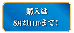 購入は8月21日(日曜日)まで！