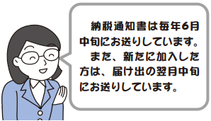 納税通知書は毎年6月中旬にお送りしています。また、新たに加入した方は、届け出の翌月中旬にお送りしています。